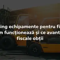 Leasing echipamente pentru firme: avantaje și condiții