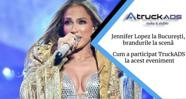 Jennifer Lopez la București, brandurile la scenă: cum a participat TruckADS